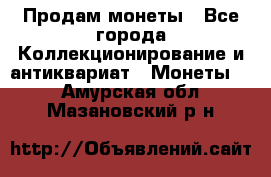 Продам монеты - Все города Коллекционирование и антиквариат » Монеты   . Амурская обл.,Мазановский р-н